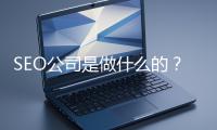 SEO公司是做什么的？科普一下